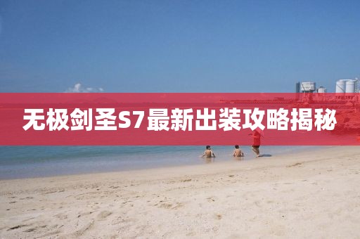 無極劍圣S7最新出裝攻略揭秘