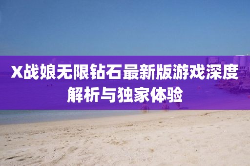 X戰(zhàn)娘無限鉆石最新版游戲深度解析與獨家體驗