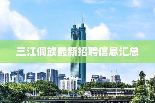 三江侗族最新招聘信息匯總