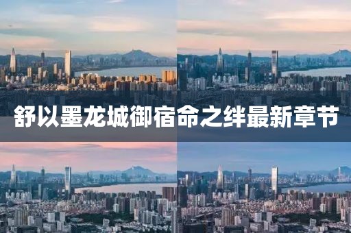 舒以墨龍城御宿命之絆最新章節(jié)