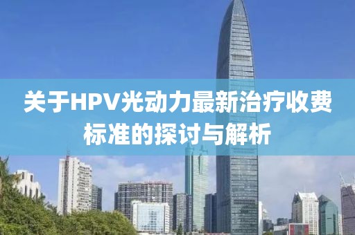 關(guān)于HPV光動(dòng)力最新治療收費(fèi)標(biāo)準(zhǔn)的探討與解析
