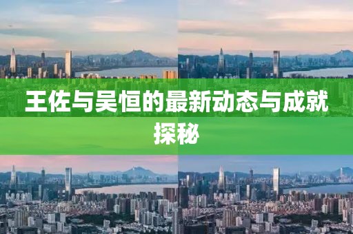 王佐與吳恒的最新動態(tài)與成就探秘