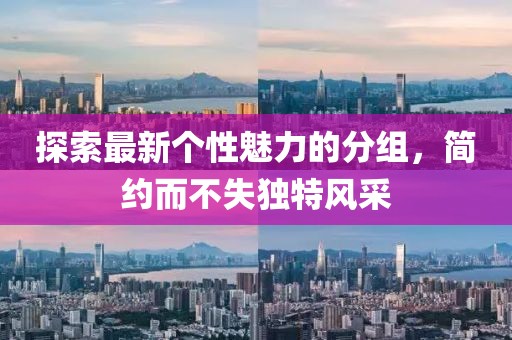 探索最新個(gè)性魅力的分組，簡約而不失獨(dú)特風(fēng)采