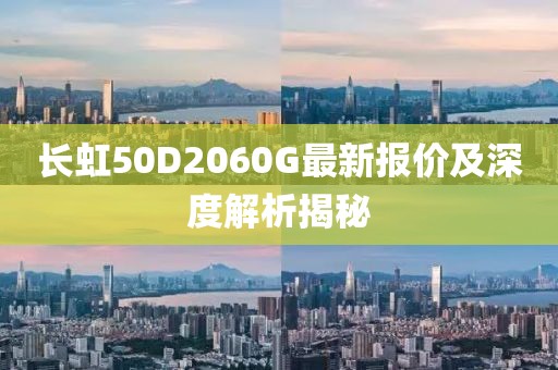 長(zhǎng)虹50D2060G最新報(bào)價(jià)及深度解析揭秘