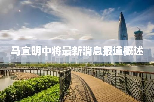 馬宜明中將最新消息報(bào)道概述