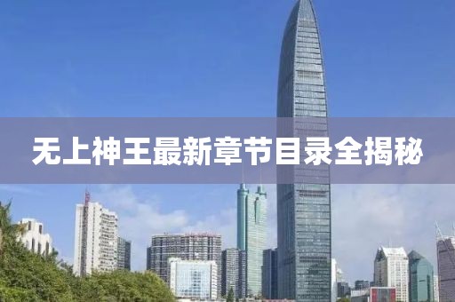 無上神王最新章節(jié)目錄全揭秘