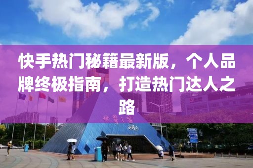 快手熱門秘籍最新版，個人品牌終極指南，打造熱門達人之路