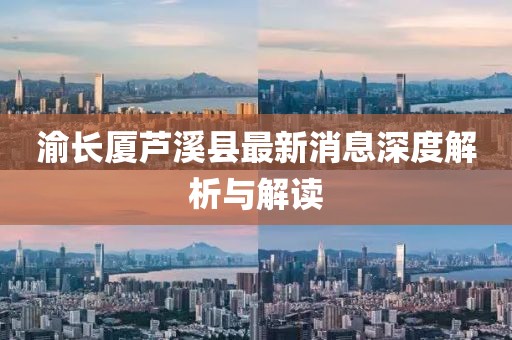 渝長(zhǎng)廈蘆溪縣最新消息深度解析與解讀