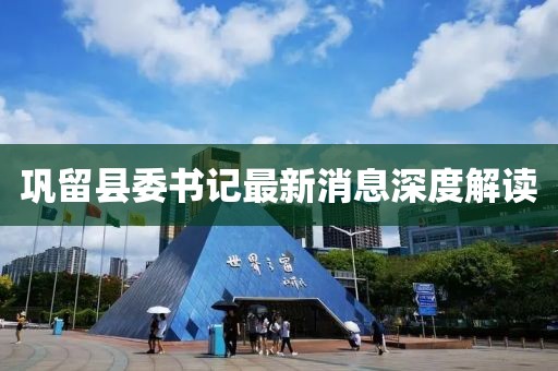 鞏留縣委書記最新消息深度解讀