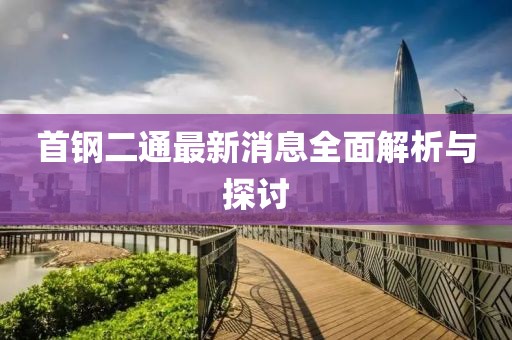 首鋼二通最新消息全面解析與探討