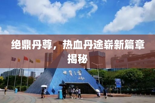 絕鼎丹尊，熱血丹途嶄新篇章揭秘