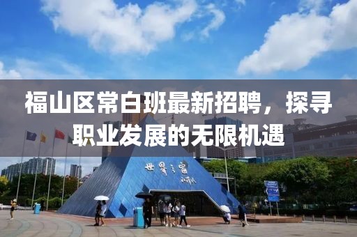福山區(qū)常白班最新招聘，探尋職業(yè)發(fā)展的無限機(jī)遇