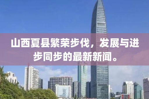 山西夏縣繁榮步伐，發(fā)展與進(jìn)步同步的最新新聞。