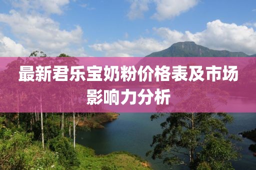 最新君樂寶奶粉價(jià)格表及市場影響力分析