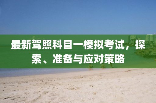 最新駕照科目一模擬考試，探索、準(zhǔn)備與應(yīng)對(duì)策略