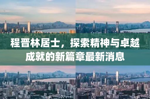 程晉林居士，探索精神與卓越成就的新篇章最新消息