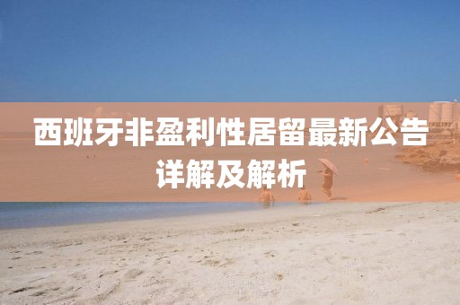 西班牙非盈利性居留最新公告詳解及解析
