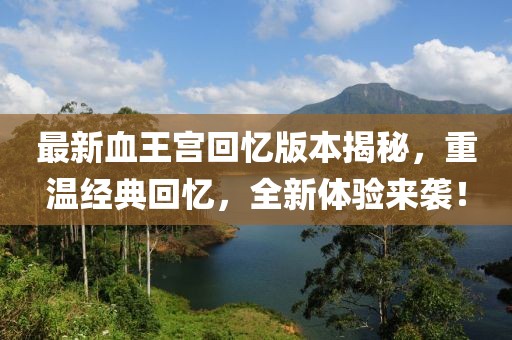 最新血王宮回憶版本揭秘，重溫經(jīng)典回憶，全新體驗(yàn)來(lái)襲！