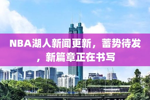 NBA湖人新聞更新，蓄勢待發(fā)，新篇章正在書寫