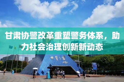甘肅協(xié)警改革重塑警務(wù)體系，助力社會(huì)治理創(chuàng)新新動(dòng)態(tài)