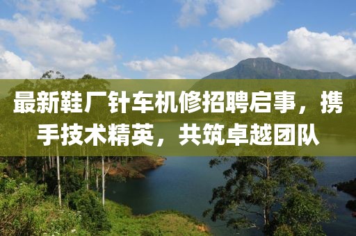 最新鞋廠針車機(jī)修招聘啟事，攜手技術(shù)精英，共筑卓越團(tuán)隊(duì)