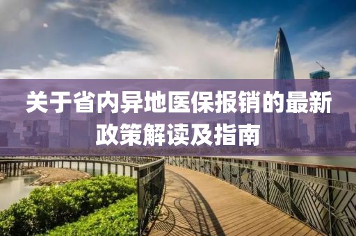 關(guān)于省內(nèi)異地醫(yī)保報銷的最新政策解讀及指南