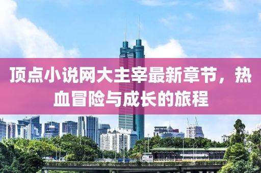 頂點小說網(wǎng)大主宰最新章節(jié)，熱血冒險與成長的旅程