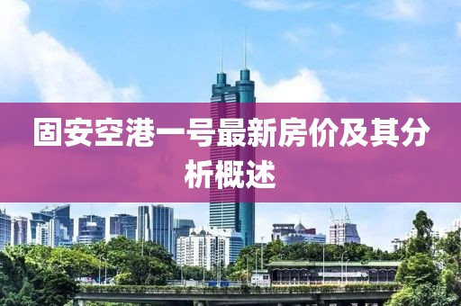 固安空港一號(hào)最新房價(jià)及其分析概述