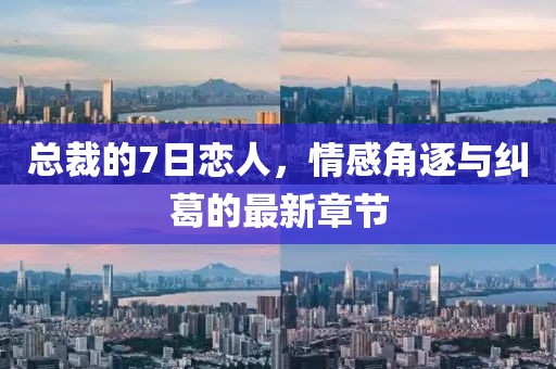 總裁的7日戀人，情感角逐與糾葛的最新章節(jié)