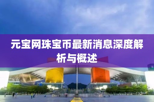 元寶網(wǎng)珠寶幣最新消息深度解析與概述