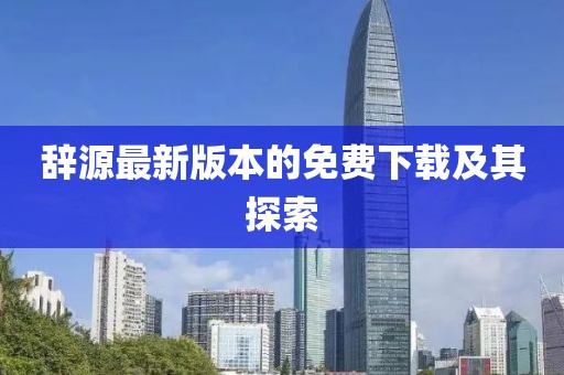 辭源最新版本的免費(fèi)下載及其探索