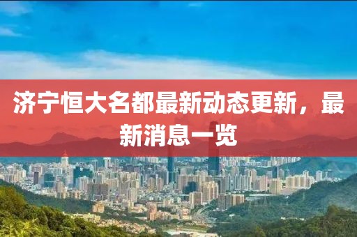 濟(jì)寧恒大名都最新動(dòng)態(tài)更新，最新消息一覽