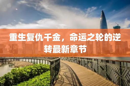 重生復(fù)仇千金，命運(yùn)之輪的逆轉(zhuǎn)最新章節(jié)