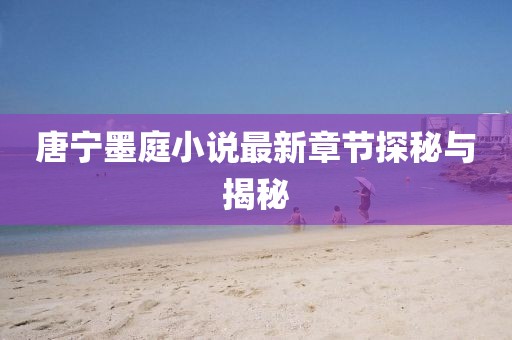 唐寧墨庭小說最新章節(jié)探秘與揭秘