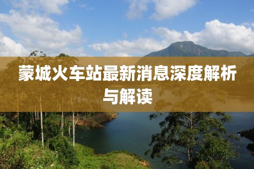 蒙城火車站最新消息深度解析與解讀