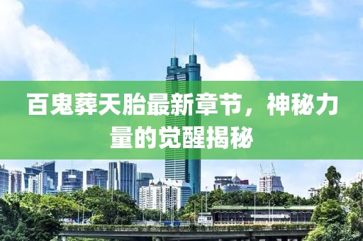 百鬼葬天胎最新章節(jié)，神秘力量的覺醒揭秘