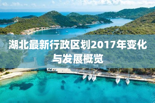 湖北最新行政區(qū)劃2017年變化與發(fā)展概覽
