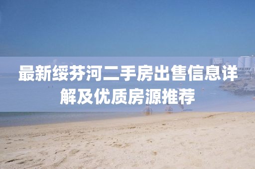 最新綏芬河二手房出售信息詳解及優(yōu)質(zhì)房源推薦