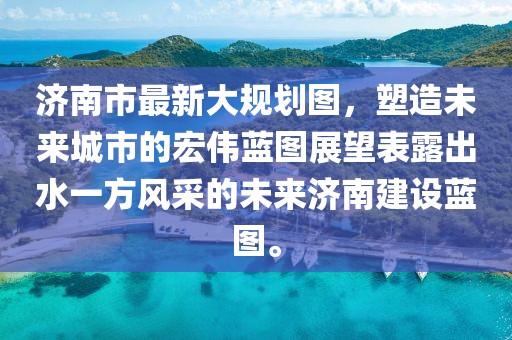 濟南市最新大規(guī)劃圖，塑造未來城市的宏偉藍圖展望表露出水一方風采的未來濟南建設(shè)藍圖。