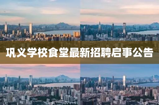 鞏義學(xué)校食堂最新招聘啟事公告