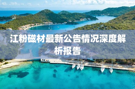 江粉磁材最新公告情況深度解析報(bào)告